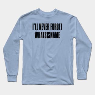 I'll never forget whatsisname Long Sleeve T-Shirt